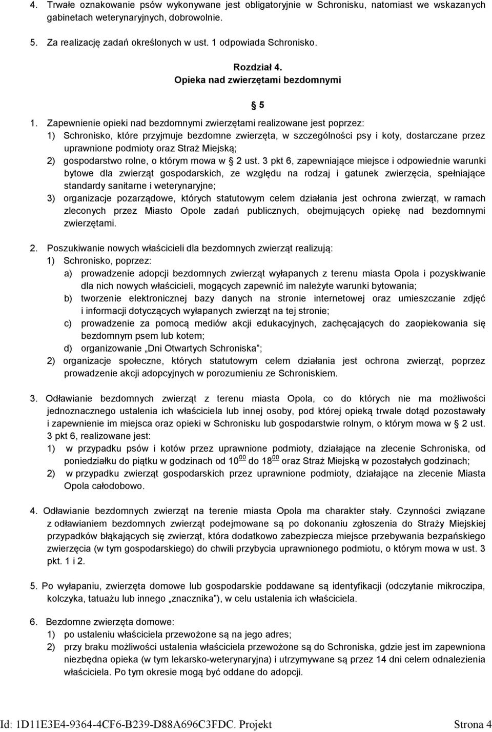 Zapewnienie opieki nad bezdomnymi zwierzętami realizowane jest poprzez: 1) Schronisko, które przyjmuje bezdomne zwierzęta, w szczególności psy i koty, dostarczane przez uprawnione podmioty oraz Straż