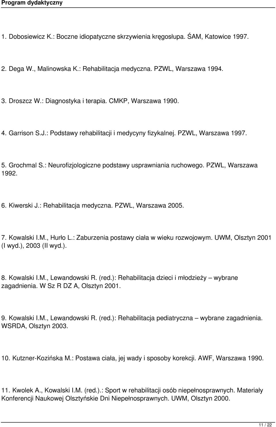 Kiwerski J.: Rehabilitacja medyczna. PZWL, Warszawa 2005. 7. Kowalski I.M., Hurło L.: Zaburzenia postawy ciała w wieku rozwojowym. UWM, Olsztyn 2001 (I wyd.), 2003 (II wyd.). 8. Kowalski I.M., Lewandowski R.