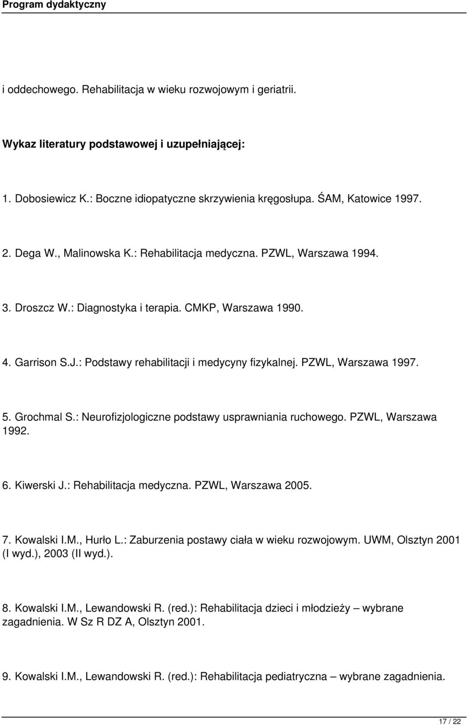 PZWL, Warszawa 1997. 5. Grochmal S.: Neurofizjologiczne podstawy usprawniania ruchowego. PZWL, Warszawa 1992. 6. Kiwerski J.: Rehabilitacja medyczna. PZWL, Warszawa 2005. 7. Kowalski I.M., Hurło L.