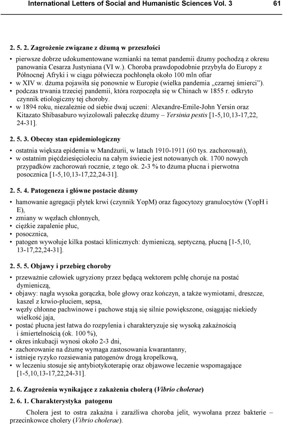 Choroba prawdopodobnie przybyła do Europy z Północnej Afryki i w ciągu półwiecza pochłonęła około 100 mln ofiar w XIV w. dżuma pojawiła się ponownie w Europie (wielka pandemia czarnej śmierci ).