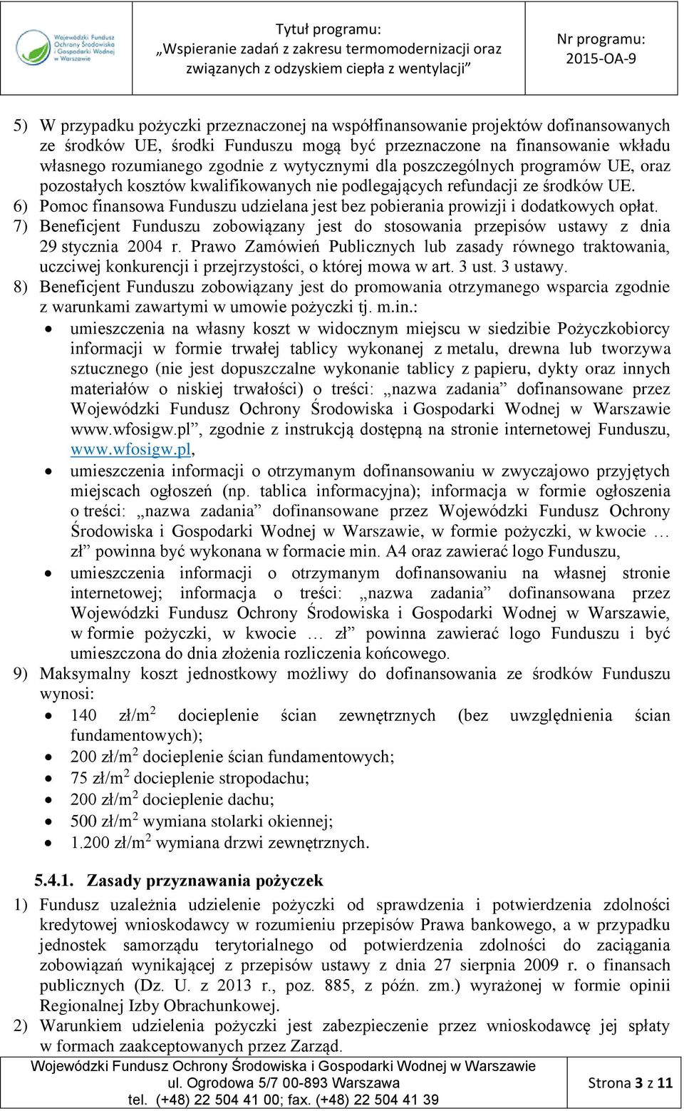 6) Pomoc finansowa Funduszu udzielana jest bez pobierania prowizji i dodatkowych opłat. 7) Beneficjent Funduszu zobowiązany jest do stosowania przepisów ustawy z dnia 29 stycznia 2004 r.