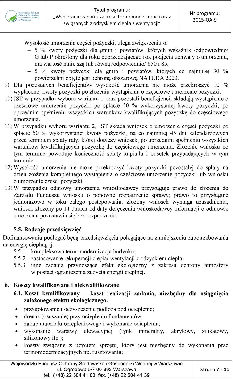 9) Dla pozostałych beneficjentów wysokość umorzenia nie może przekroczyć 10 % wypłaconej kwoty pożyczki po złożeniu wystąpienia o częściowe umorzenie pożyczki.