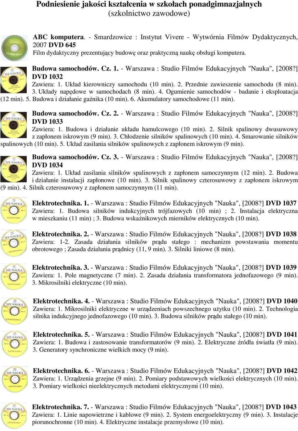 - Warszawa : Studio Filmów Edukacyjnych "Nauka", [2008?] DVD 1032 Zawiera: 1. Układ kierowniczy samochodu (10 min). 2. Przednie zawieszenie samochodu (8 min). 3. Układy napędowe w samochodach (8 min).