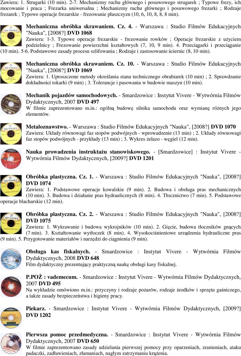 frezarskie - frezowanie płaszczyzn (10, 6, 10, 8, 8, 8 min). Mechaniczna obróbka skrawaniem. Cz. 4. - Warszawa : Studio Filmów Edukacyjnych "Nauka", [2008?] DVD 1068 Zawiera: 1-3.