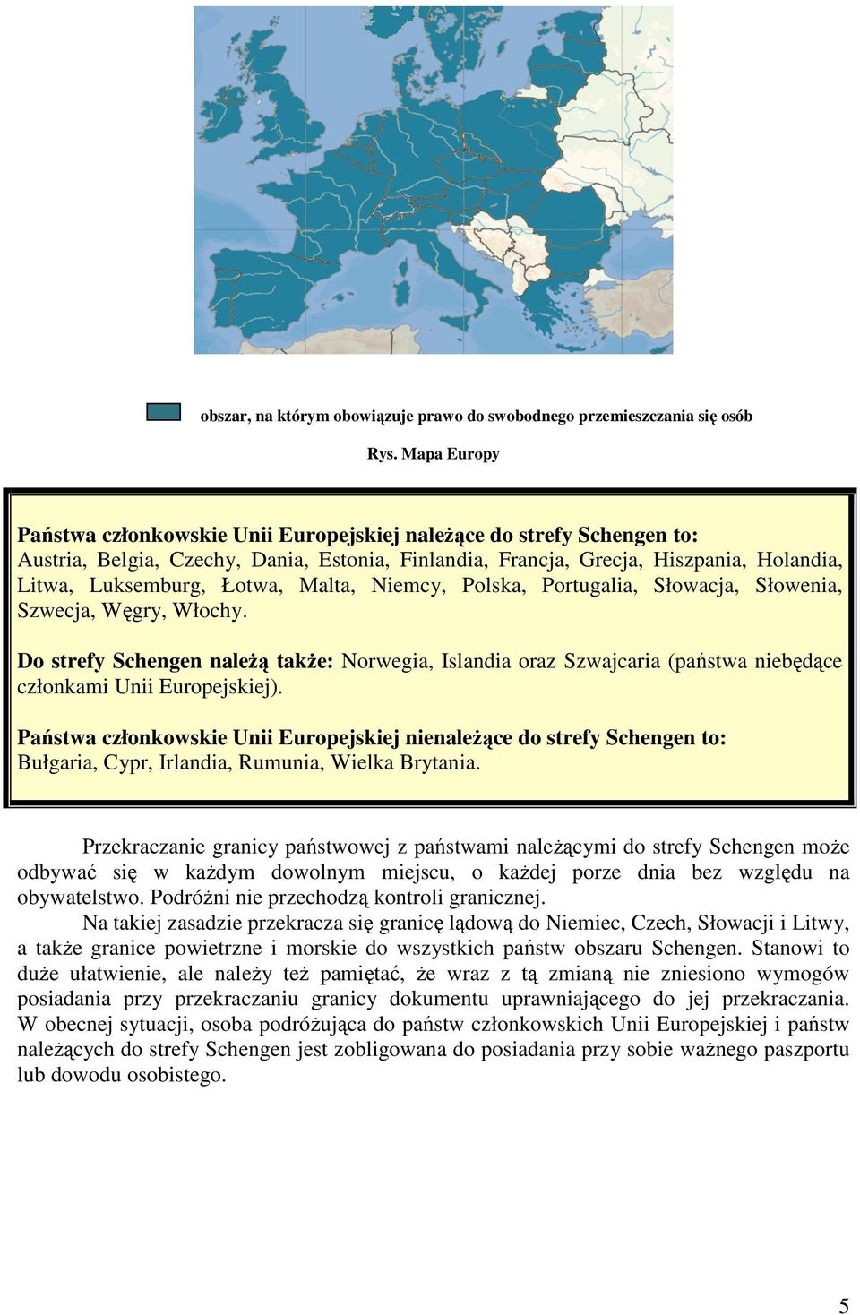 Malta, Niemcy, Polska, Portugalia, Słowacja, Słowenia, Szwecja, Węgry, Włochy. Do strefy Schengen naleŝą takŝe: Norwegia, Islandia oraz Szwajcaria (państwa niebędące członkami Unii Europejskiej).