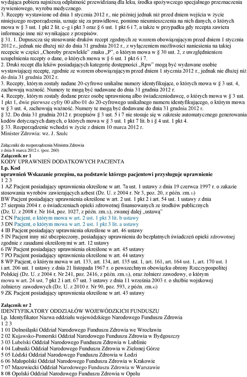 c g i pkt 3 oraz 6 ust. 1 pkt 6 i 7, a także w przypadku gdy recepta zawiera informacje inne niż wynikające z przepisów. 31. 1. Dopuszcza się stosowanie druków recept zgodnych ze wzorem obowiązującym przed dniem 1 stycznia 2012 r.