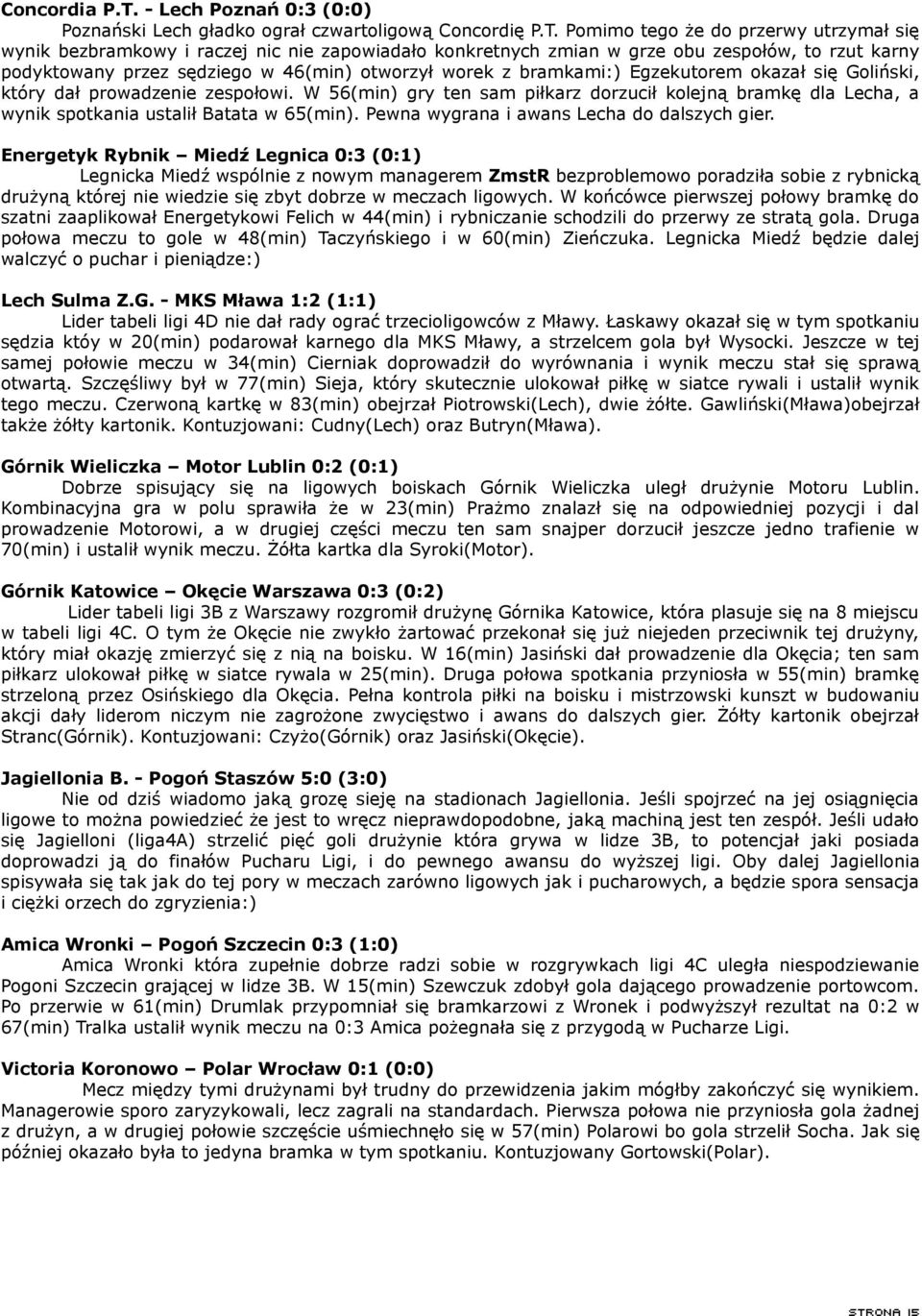 Pomimo tego że do przerwy utrzymał się wynik bezbramkowy i raczej nic nie zapowiadało konkretnych zmian w grze obu zespołów, to rzut karny podyktowany przez sędziego w 46(min) otworzył worek z
