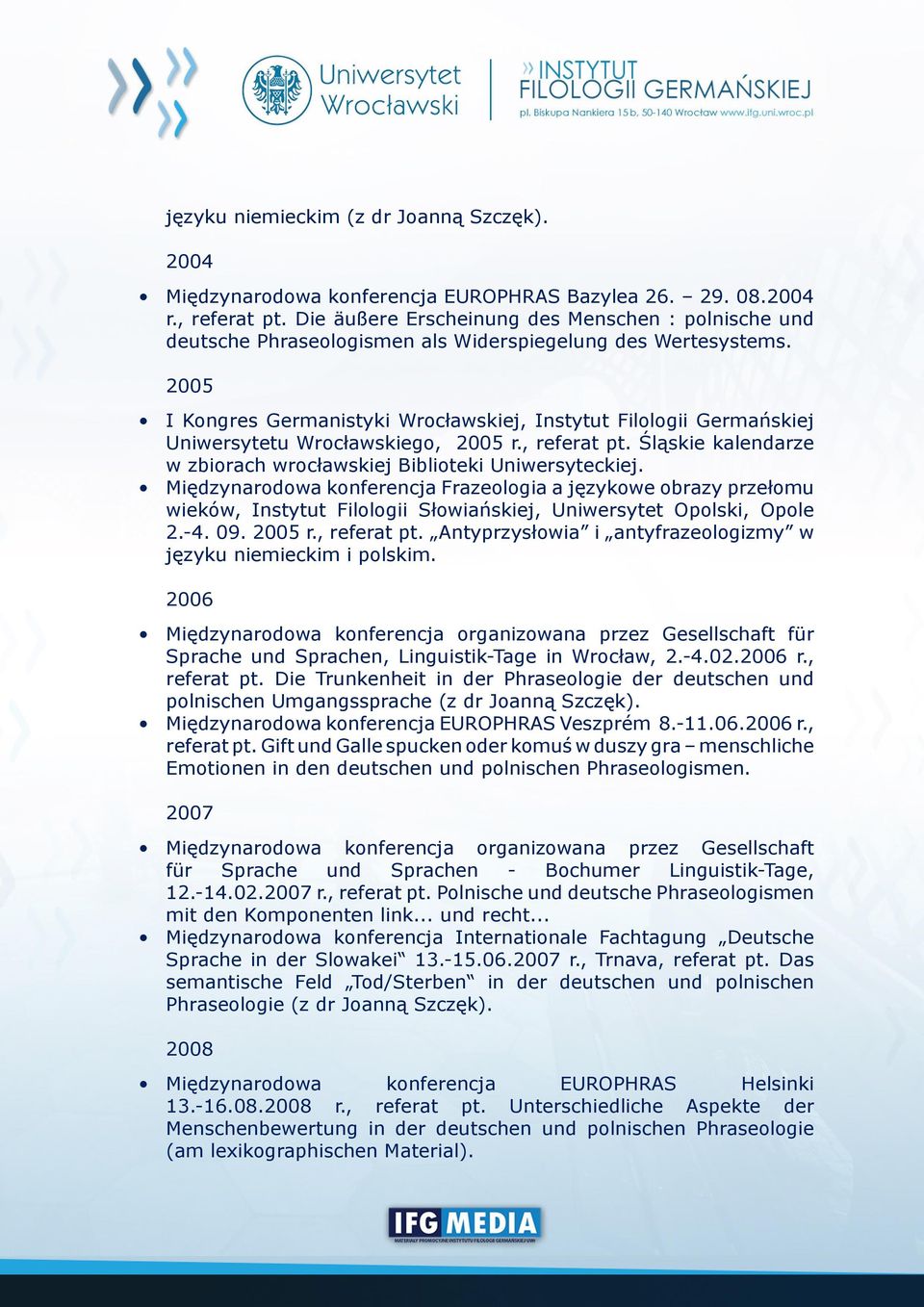 2005 I Kongres Germanistyki Wrocławskiej, Instytut Filologii Germańskiej Uniwersytetu Wrocławskiego, 2005 r., referat pt. Śląskie kalendarze w zbiorach wrocławskiej Biblioteki Uniwersyteckiej.