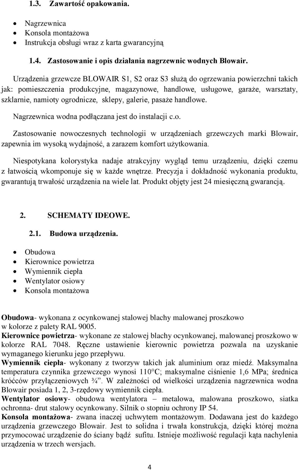 sklepy, galerie, pasaże handlowe. Nagrzewnica wodna podłączana jest do instalacji c.o. Zastosowanie nowoczesnych technologii w urządzeniach grzewczych marki Blowair, zapewnia im wysoką wydajność, a zarazem komfort użytkowania.