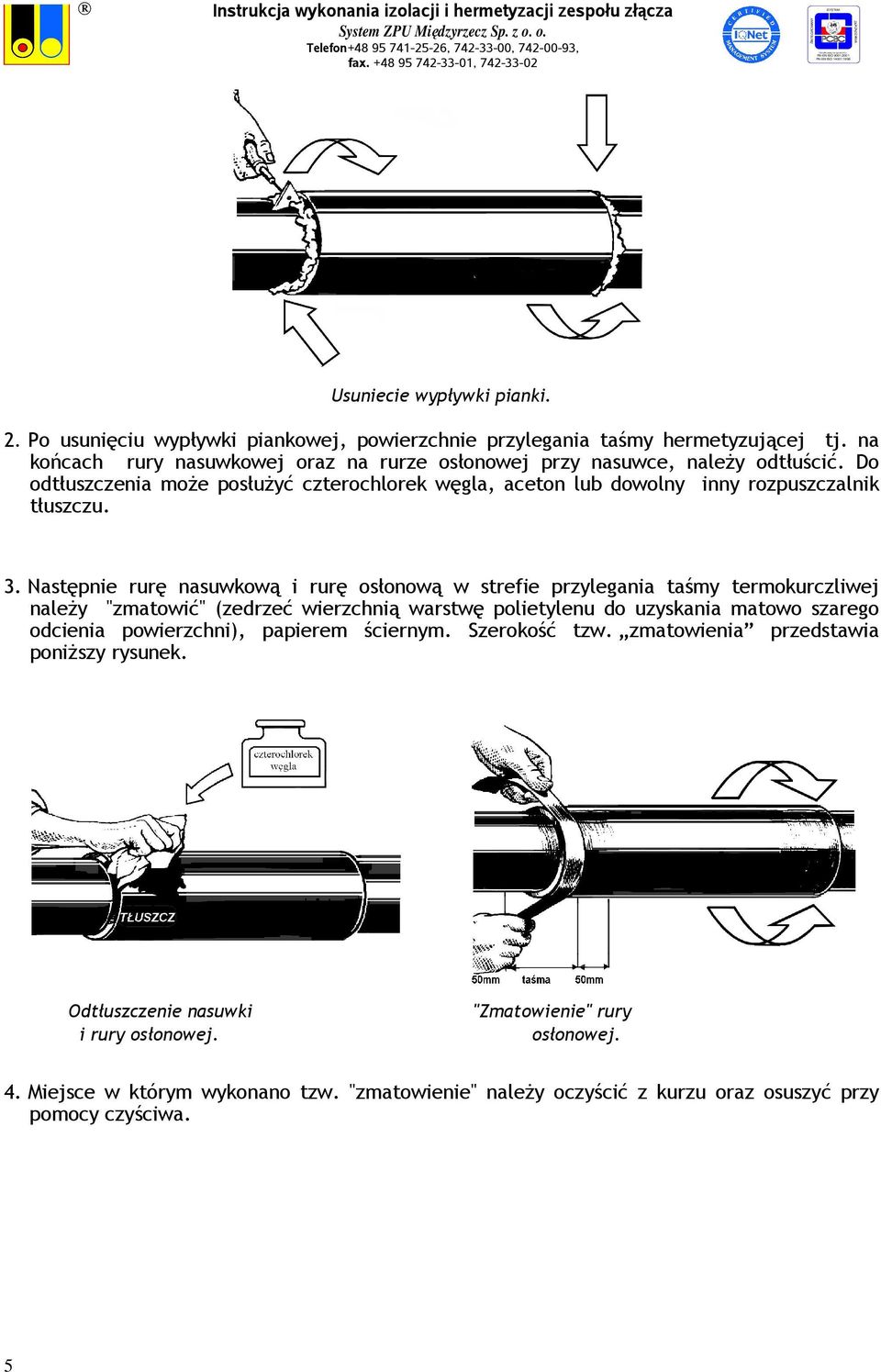 Następnie rurę nasuwkową i rurę osłonową w strefie przylegania taśmy termokurczliwej naleŝy "zmatowić" (zedrzeć wierzchnią warstwę polietylenu do uzyskania matowo szarego odcienia