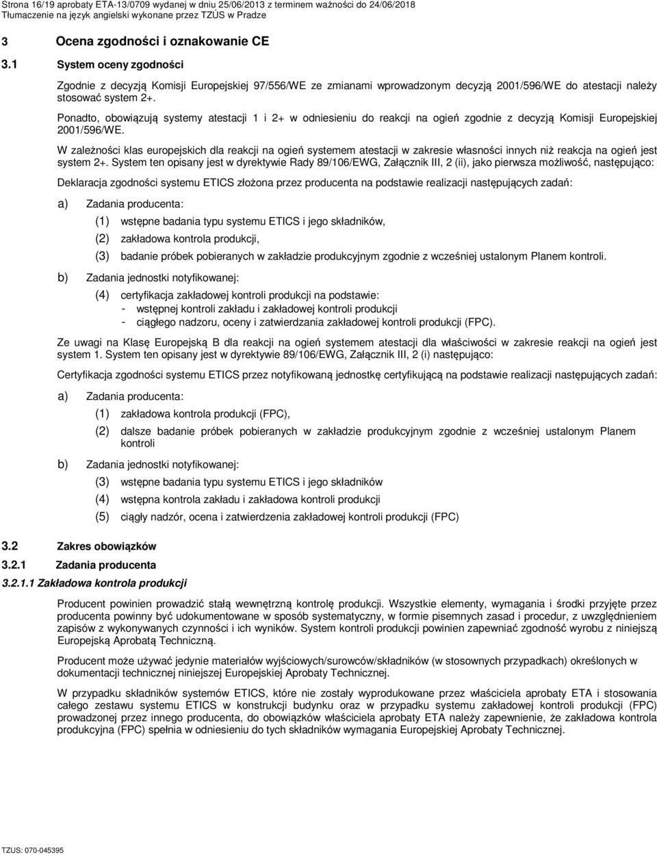 Ponadto, obowiązują systemy atestacji 1 i 2+ w odniesieniu do reakcji na ogień zgodnie z decyzją Komisji Europejskiej 2001/596/WE.