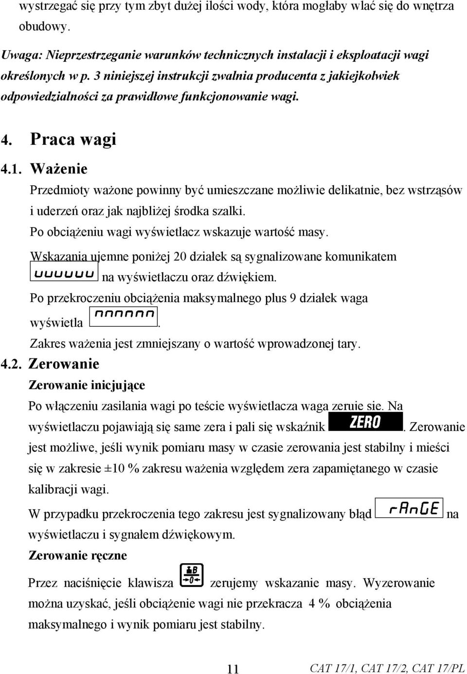 Ważenie Przedmioty ważone powinny być umieszczane możliwie delikatnie, bez wstrząsów i uderzeń oraz jak najbliżej środka szalki. Po obciążeniu wagi wyświetlacz wskazuje wartość masy.