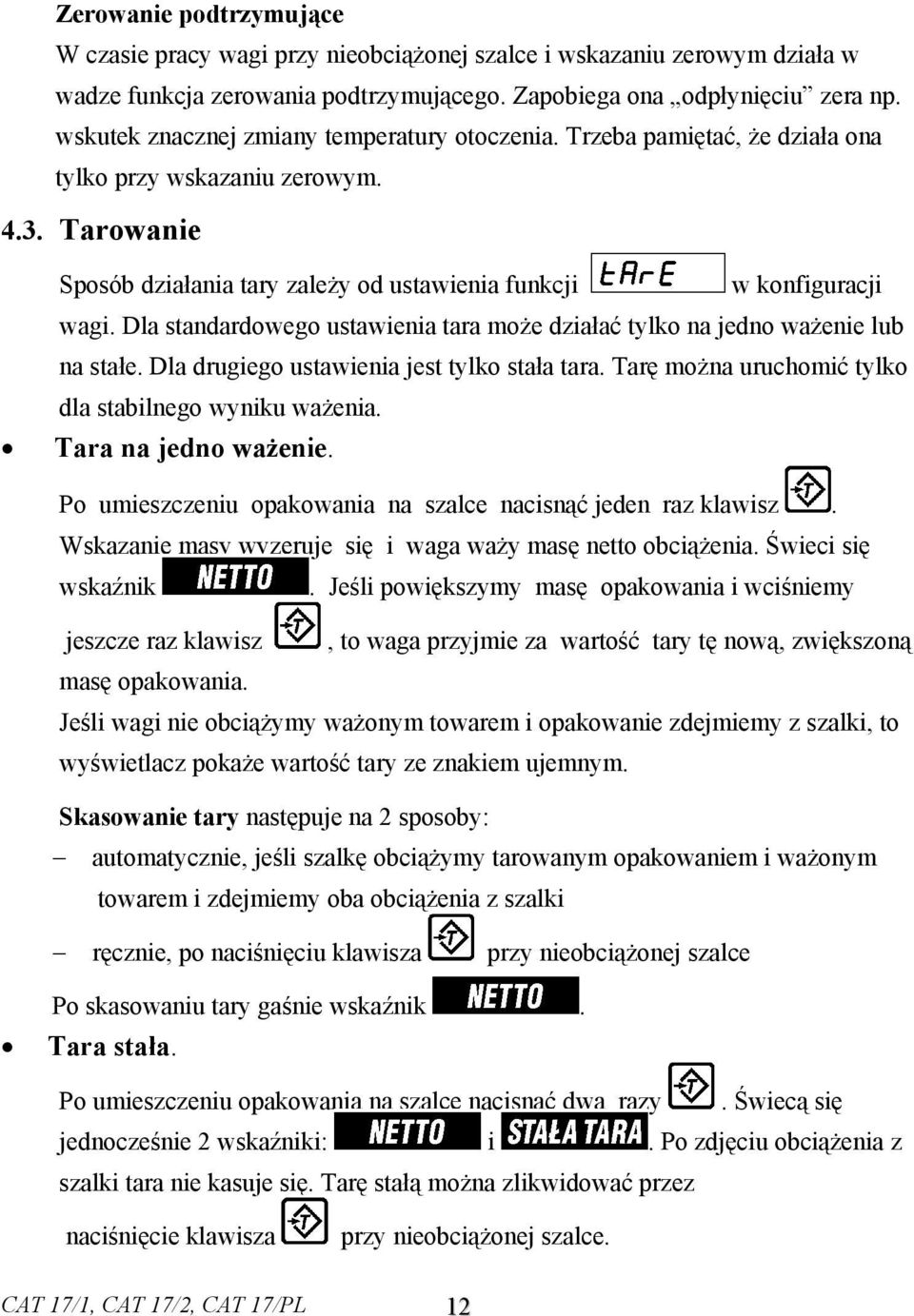 Dla standardowego ustawienia tara może działać tylko na jedno ważenie lub na stałe. Dla drugiego ustawienia jest tylko stała tara. Tarę można uruchomić tylko dla stabilnego wyniku ważenia.