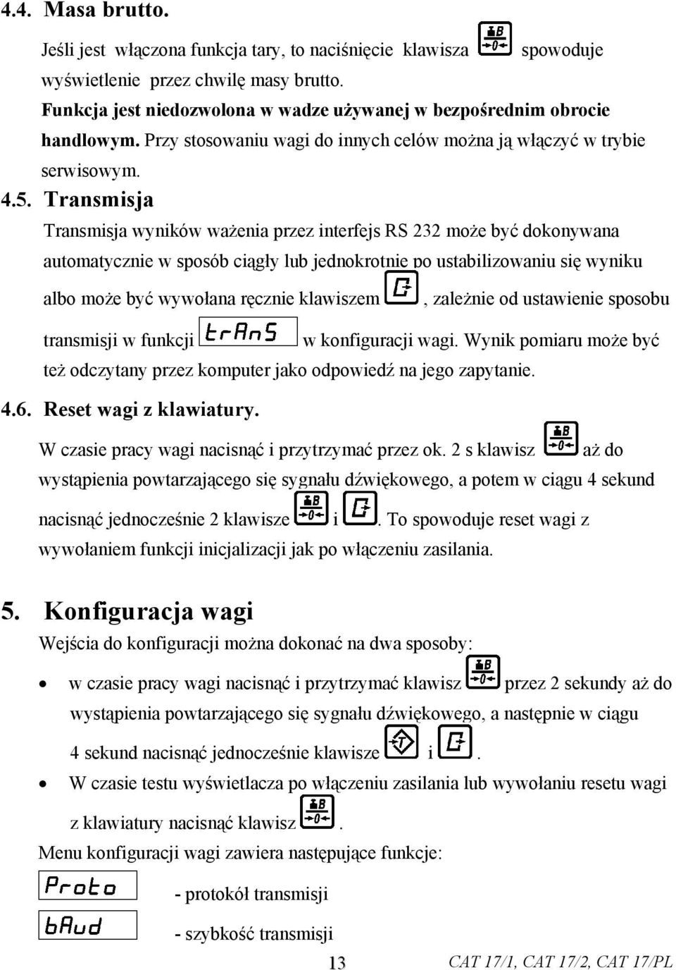 Transmisja Transmisja wyników ważenia przez interfejs RS 232 może być dokonywana automatycznie w sposób ciągły lub jednokrotnie po ustabilizowaniu się wyniku albo może być wywołana ręcznie klawiszem,