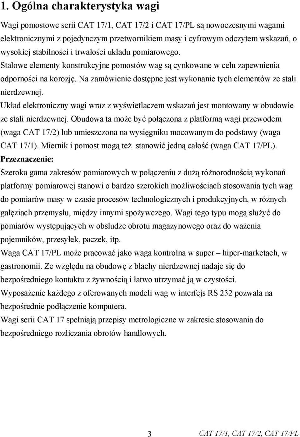 Na zamówienie dostępne jest wykonanie tych elementów ze stali nierdzewnej. Układ elektroniczny wagi wraz z wyświetlaczem wskazań jest montowany w obudowie ze stali nierdzewnej.