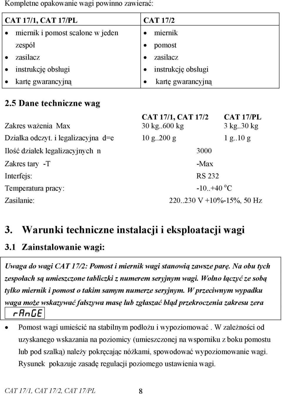 .10 g Ilość działek legalizacyjnych n 3000 Zakres tary -T -Max Interfejs: RS 232 Temperatura pracy: -10..+40 o C Zasilanie: 220..230 V +10%-15%, 50 Hz 3.
