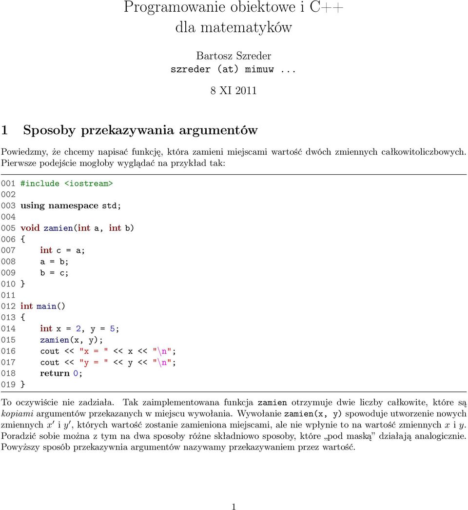 Pierwsze podejście mogłoby wyglądać na przykład tak: 001 #include <iostream> 003 using namespace std; 004 005 void zamien(int a, int b) 006 { 007 int c = a; 008 a = b; 009 b = c; 010 } 012 int main()