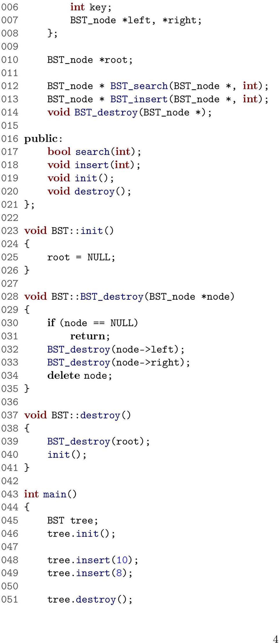 } 027 028 void BST::BST_destroy(BST_node *node) 029 { 030 if (node == NULL) 031 return; 032 BST_destroy(node->left); 033 BST_destroy(node->right); 034 delete node; 035 } 036 037