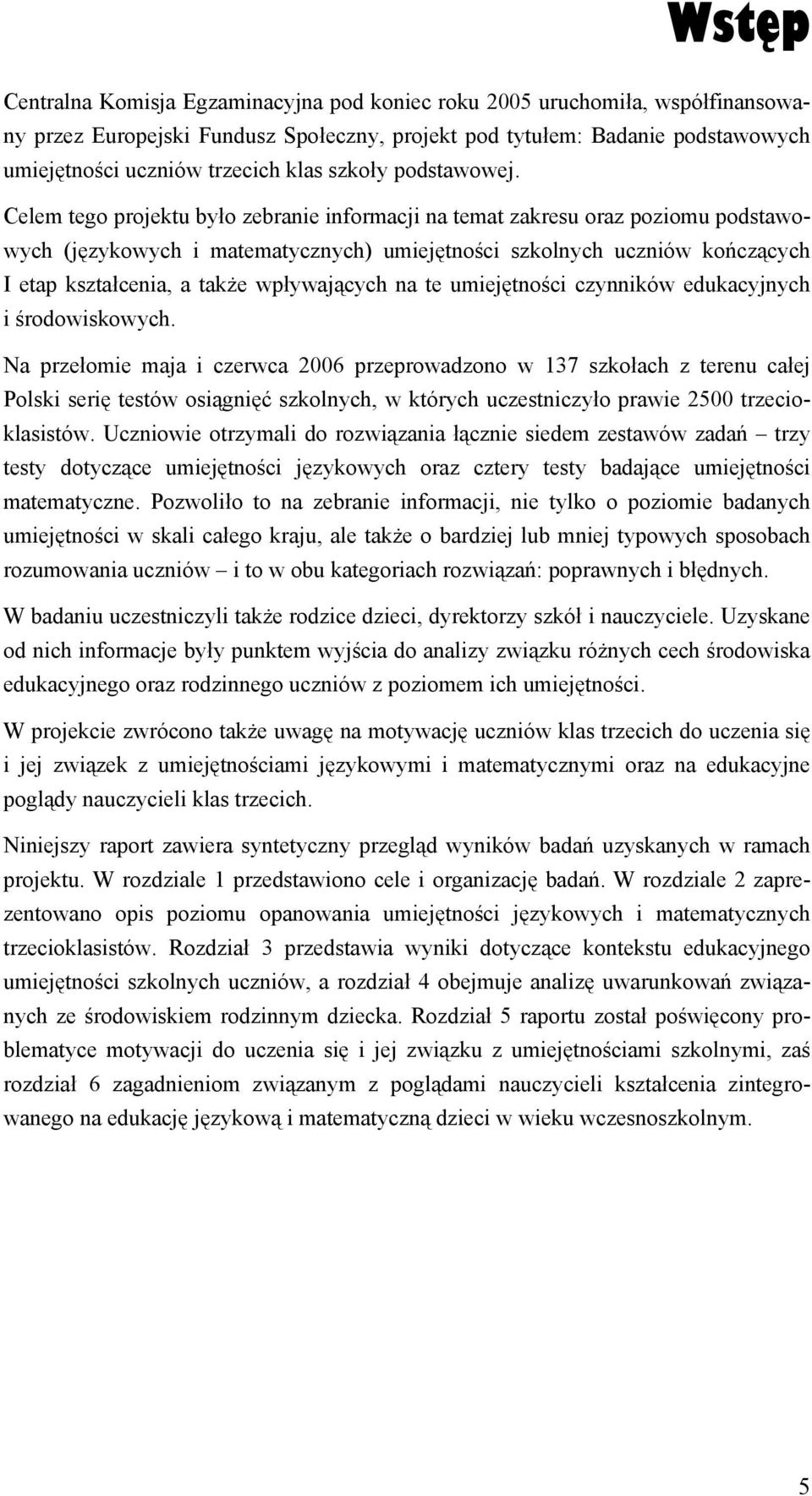 Celem tego projektu było zebranie informacji na temat zakresu oraz poziomu podstawowych (językowych i matematycznych) umiejętności szkolnych uczniów kończących I etap kształcenia, a także