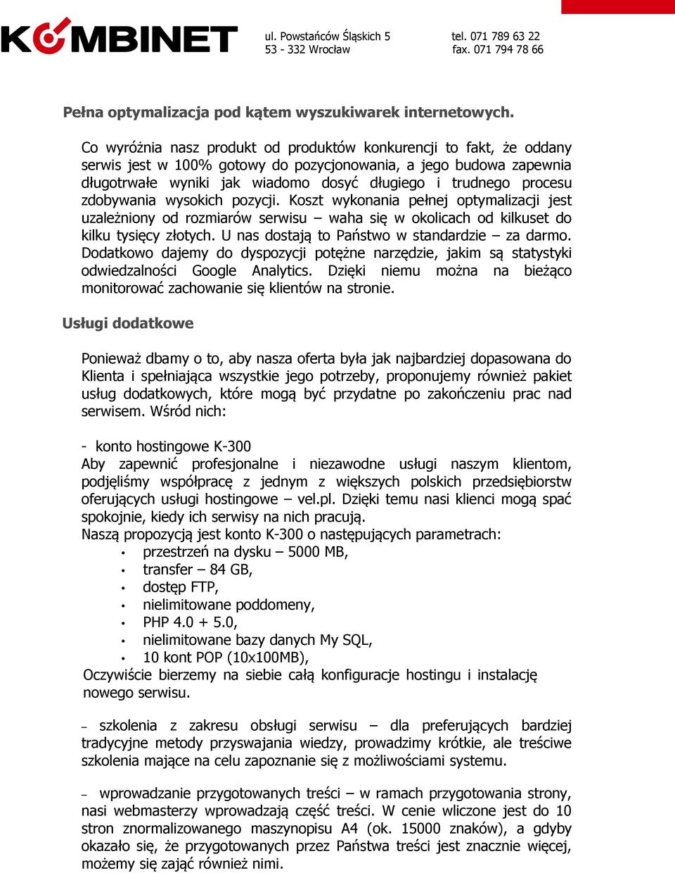 procesu zdobywania wysokich pozycji. Koszt wykonania pełnej optymalizacji jest uzależniony od rozmiarów serwisu waha się w okolicach od kilkuset do kilku tysięcy złotych.