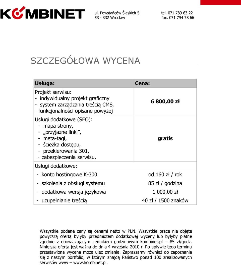 Usługi dodatkowe: Cena: 6 800,00 zł gratis - konto hostingowe K-300 od 160 zł / rok - szkolenia z obsługi systemu 85 zł / godzina - dodatkowa wersja językowa 1 000,00 zł - uzupełnianie treścią 40 zł