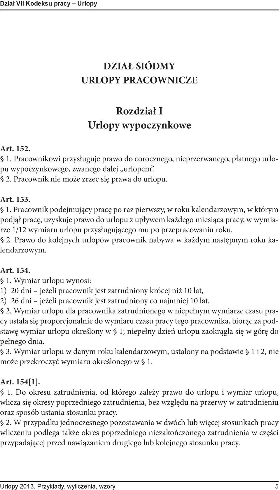 podejmujący pracę po raz pierwszy, w roku kalendarzowym, w którym podjął pracę, uzyskuje prawo do urlopu z upływem każdego miesiąca pracy, w wymiarze 1/12 wymiaru urlopu przysługującego mu po