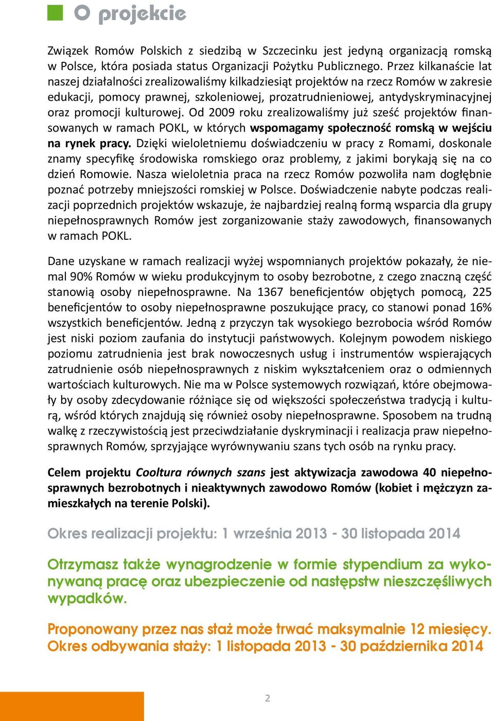 promocji kulturowej. Od 2009 roku zrealizowaliśmy już sześć projektów finansowanych w ramach POKL, w których wspomagamy społeczność romską w wejściu na rynek pracy.