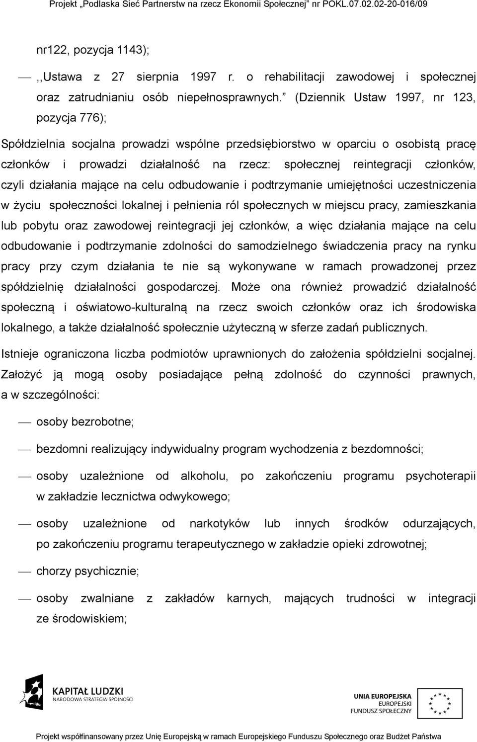 członków, czyli działania mające na celu odbudowanie i podtrzymanie umiejętności uczestniczenia w życiu społeczności lokalnej i pełnienia ról społecznych w miejscu pracy, zamieszkania lub pobytu oraz