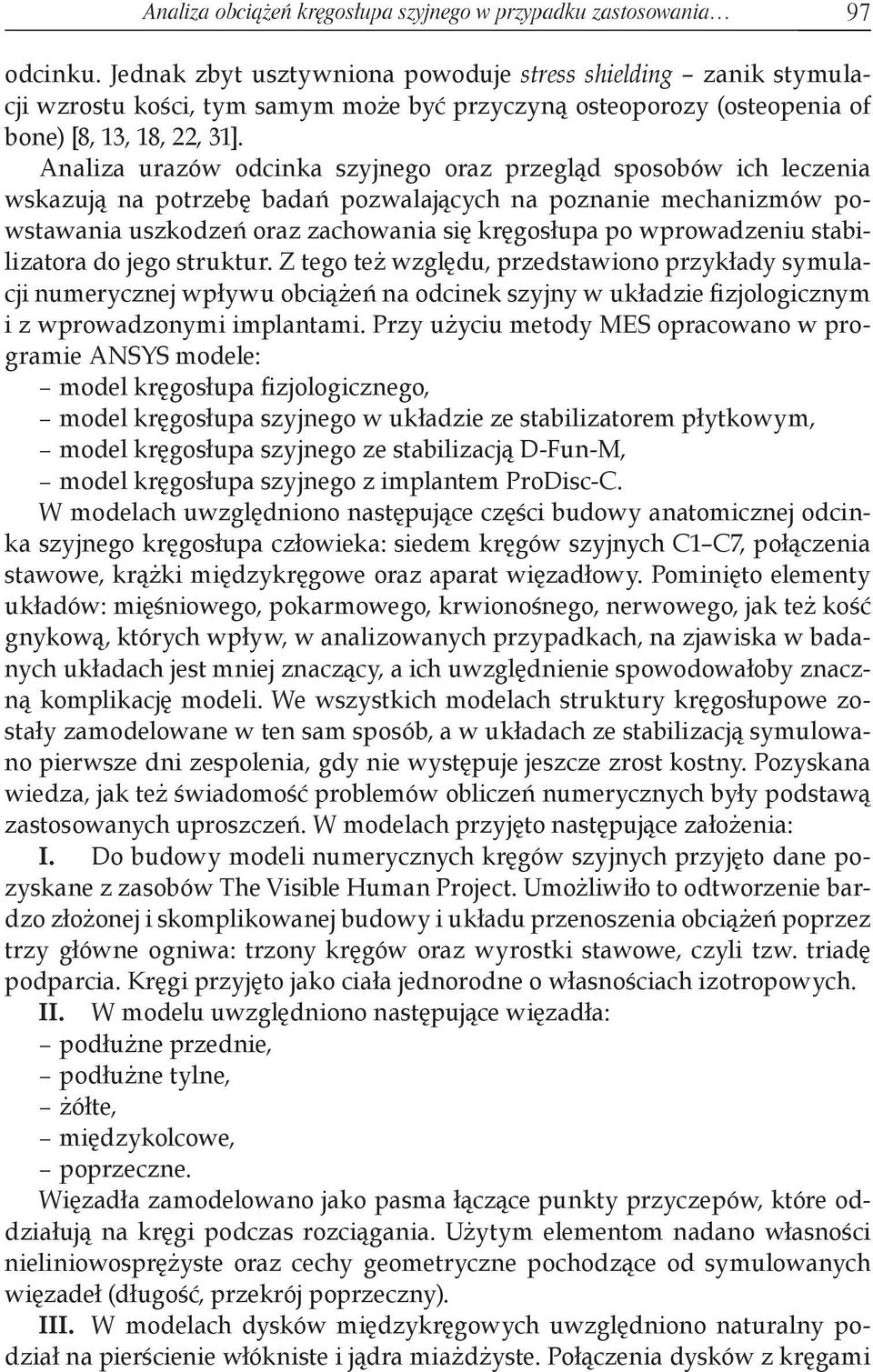 Analiza urazów odcinka szyjnego oraz przegląd sposobów ich leczenia wskazują na potrzebę badań pozwalających na poznanie mechanizmów powstawania uszkodzeń oraz zachowania się kręgosłupa po