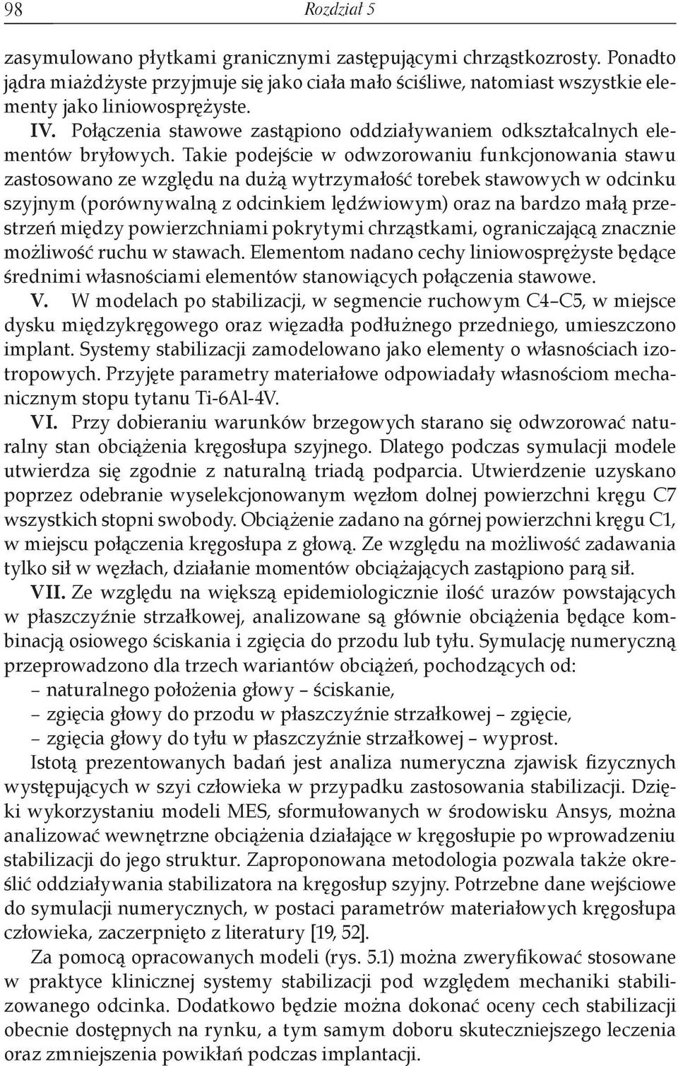 Takie podejście w odwzorowaniu funkcjonowania stawu zastosowano ze względu na dużą wytrzymałość torebek stawowych w odcinku szyjnym (porównywalną z odcinkiem lędźwiowym) oraz na bardzo małą