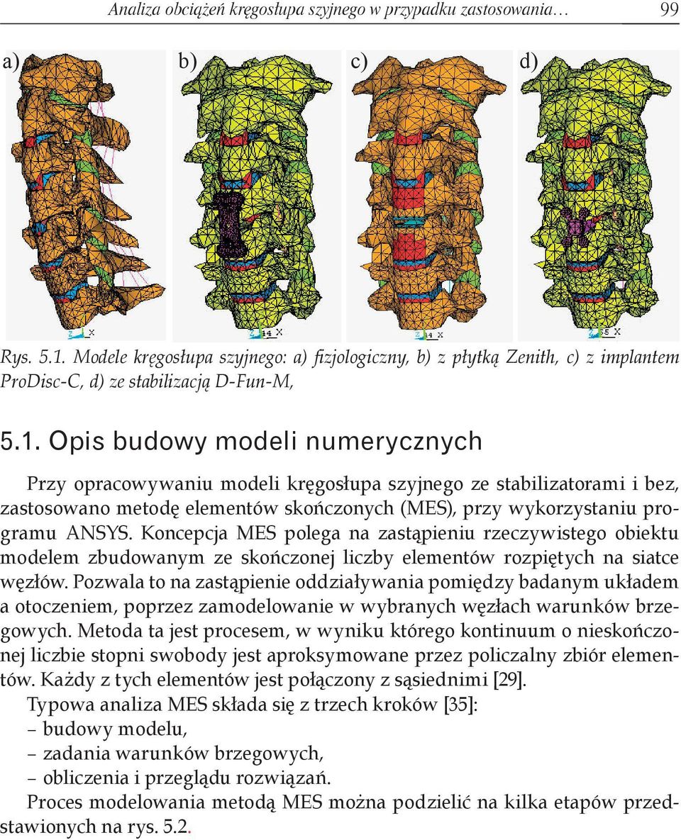 Opis budowy modeli numerycznych Przy opracowywaniu modeli kręgosłupa szyjnego ze stabilizatorami i bez, zastosowano metodę elementów skończonych (MES), przy wykorzystaniu programu ANSYS.