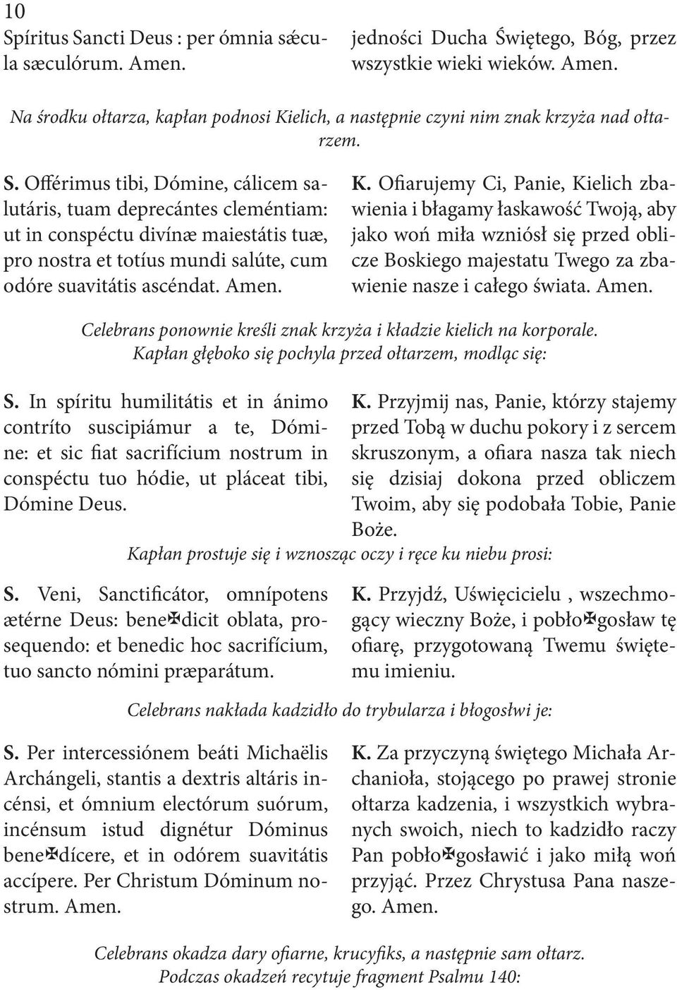 Offérimus tibi, Dómine, cálicem salutáris, tuam deprecántes cleméntiam: ut in conspéctu divínæ maiestátis tuæ, pro nostra et totíus mundi salúte, cum odóre suavitátis ascéndat. K.