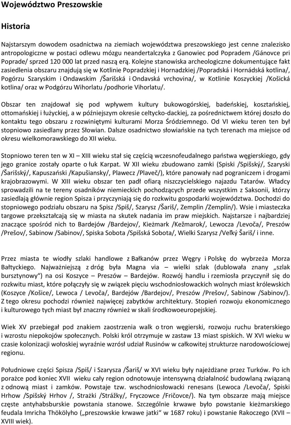 Kolejne stanowiska archeologiczne dokumentujące fakt zasiedlenia obszaru znajdują się w Kotlinie Popradzkiej i Hornadzkiej /Popradská i Hornádská kotlina/, Pogórzu Szaryskim i Ondawskim /Šarišská i