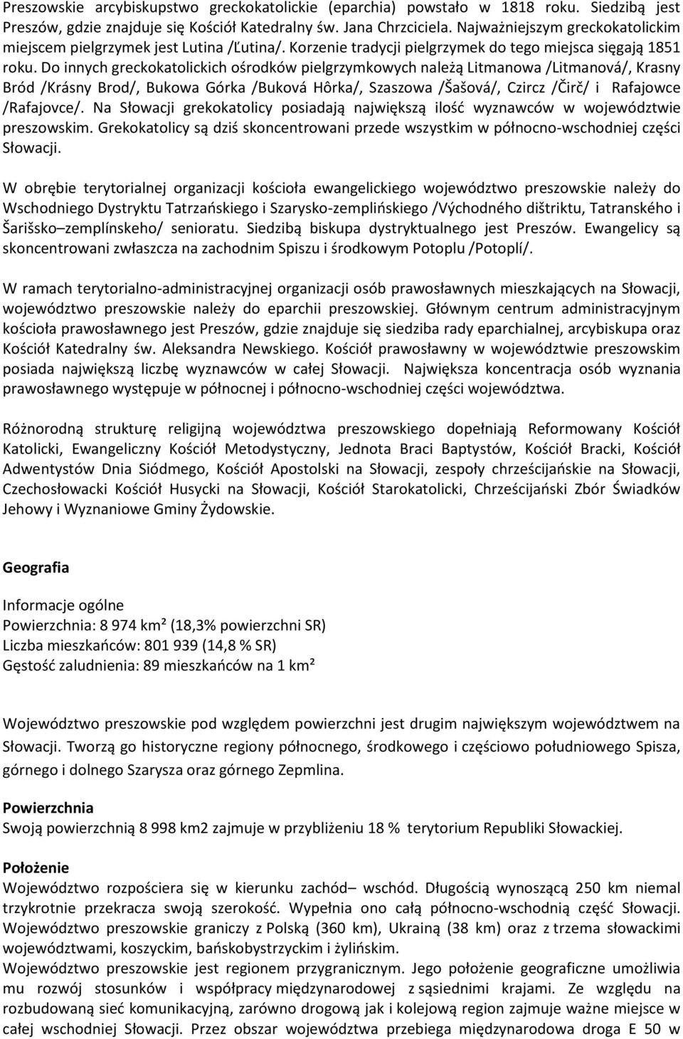 Do innych greckokatolickich ośrodków pielgrzymkowych należą Litmanowa /Litmanová/, Krasny Bród /Krásny Brod/, Bukowa Górka /Buková Hôrka/, Szaszowa /Šašová/, Czircz /Čirč/ i Rafajowce /Rafajovce/.