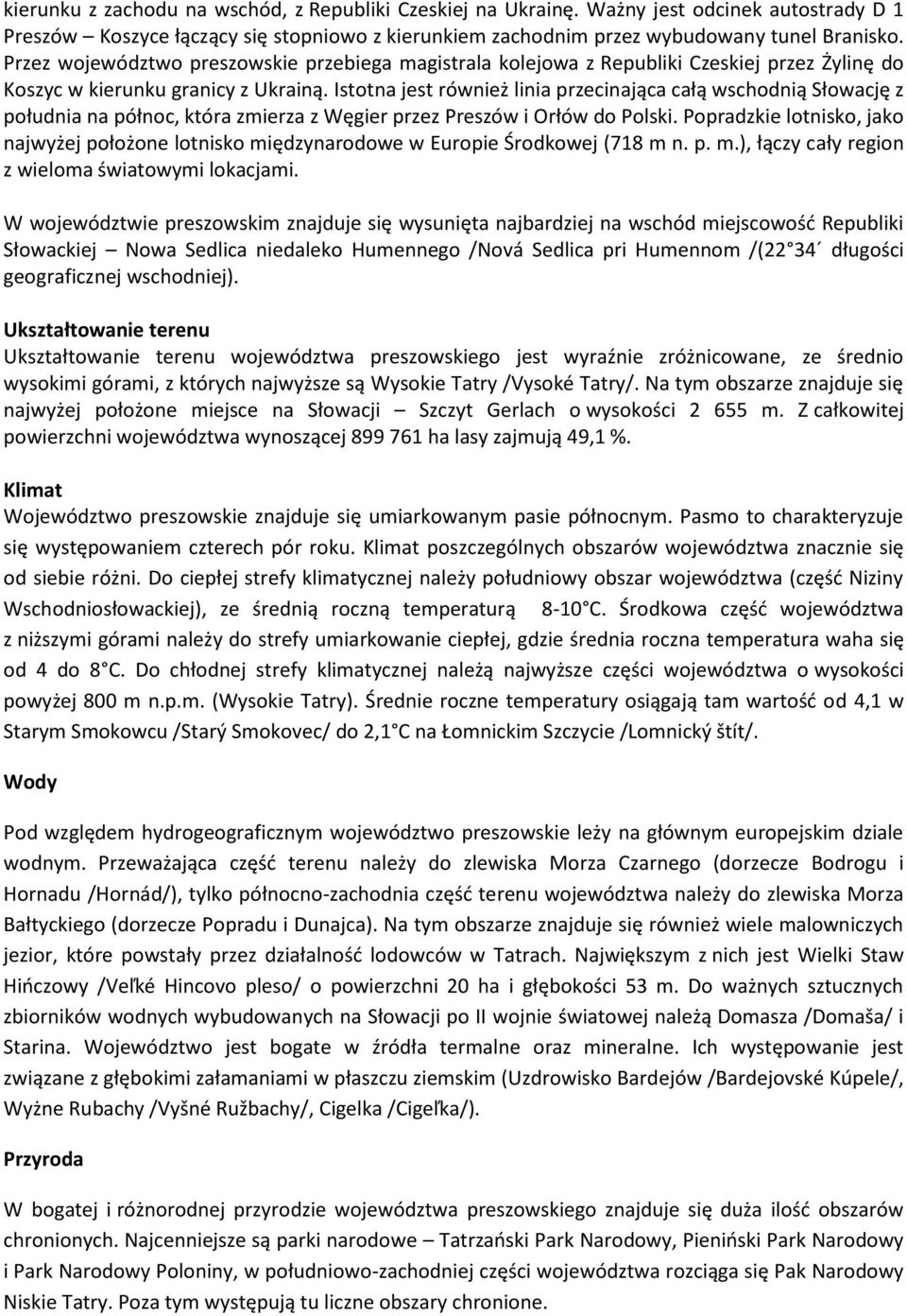 Istotna jest również linia przecinająca całą wschodnią Słowację z południa na północ, która zmierza z Węgier przez Preszów i Orłów do Polski.