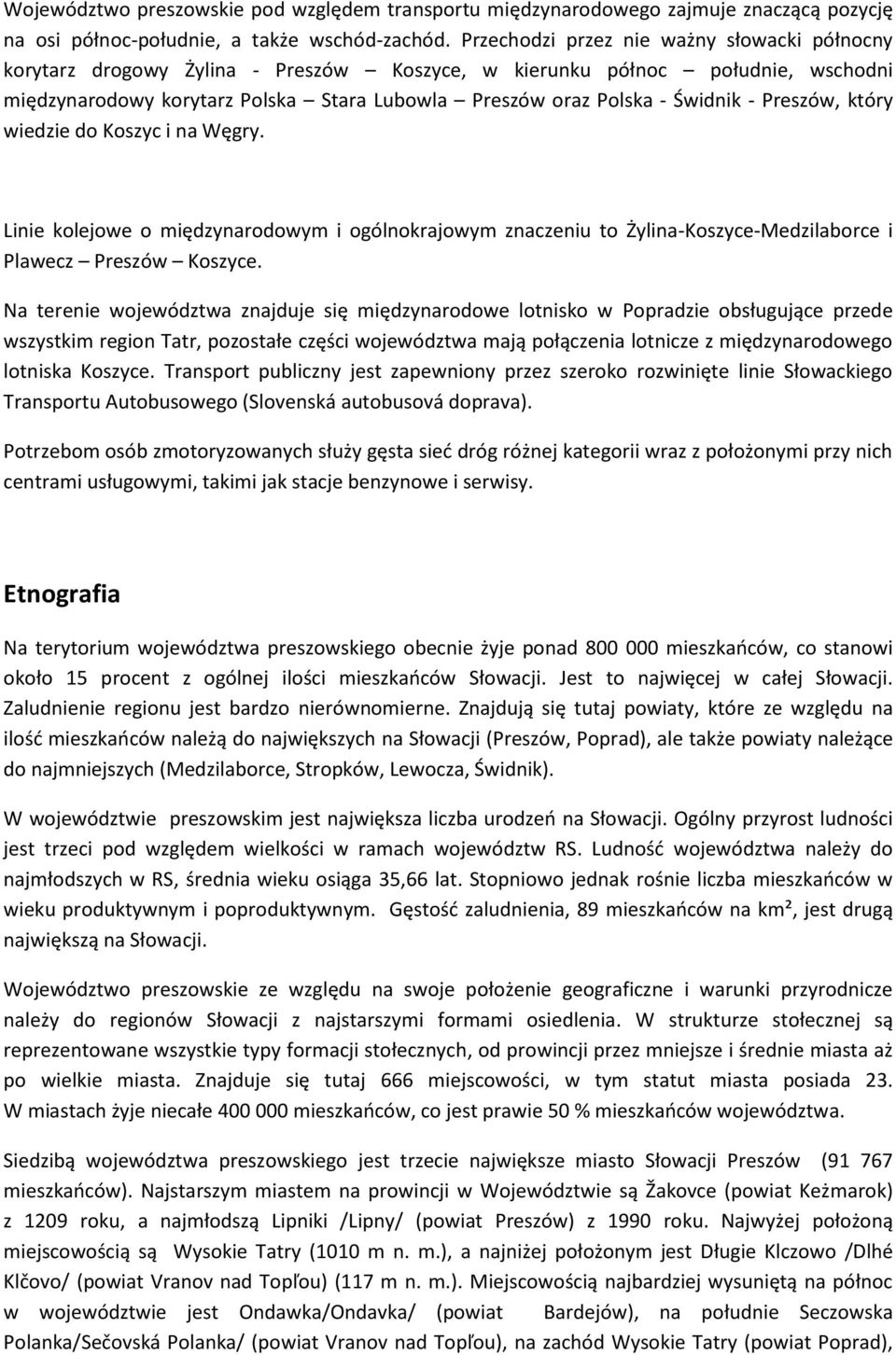 - Preszów, który wiedzie do Koszyc i na Węgry. Linie kolejowe o międzynarodowym i ogólnokrajowym znaczeniu to Żylina-Koszyce-Medzilaborce i Plawecz Preszów Koszyce.