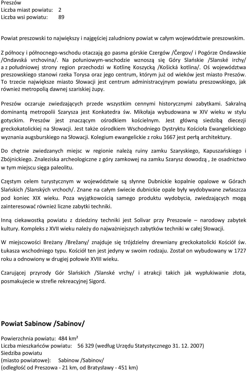Na połuniowym-wschodzie wznoszą się Góry Slaoskie /Slanské irchy/ a z południowej strony region przechodzi w Kotlinę Koszycką /Košická kotlina/.