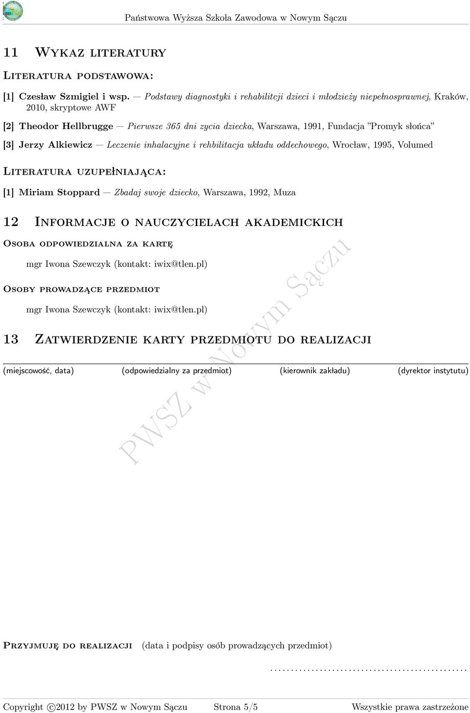 Jerzy Alkiewicz Leczenie inhalacyjne i rehbilitacja uk ladu oddechowego, Wroc law, 199, Volumed Literatura uzupe lniaja ca: [1] Miriam Stoppard Zbadaj swoje dziecko, Warszawa, 1992, Muza 12