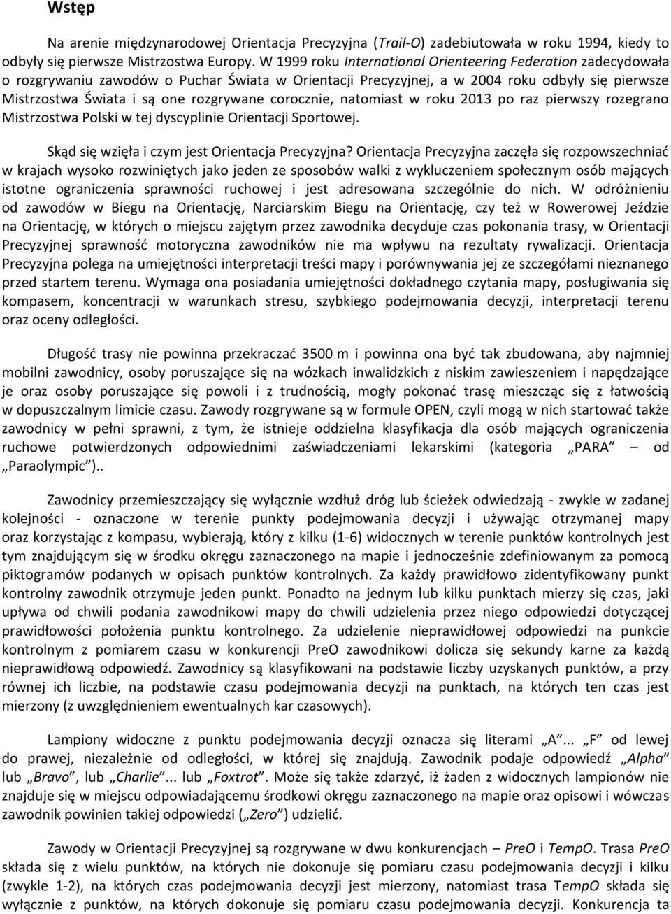 corocznie, natomiast w roku 2013 po raz pierwszy rozegrano Mistrzostwa Polski w tej dyscyplinie Orientacji Sportowej. Skąd się wzięła i czym jest Orientacja Precyzyjna?