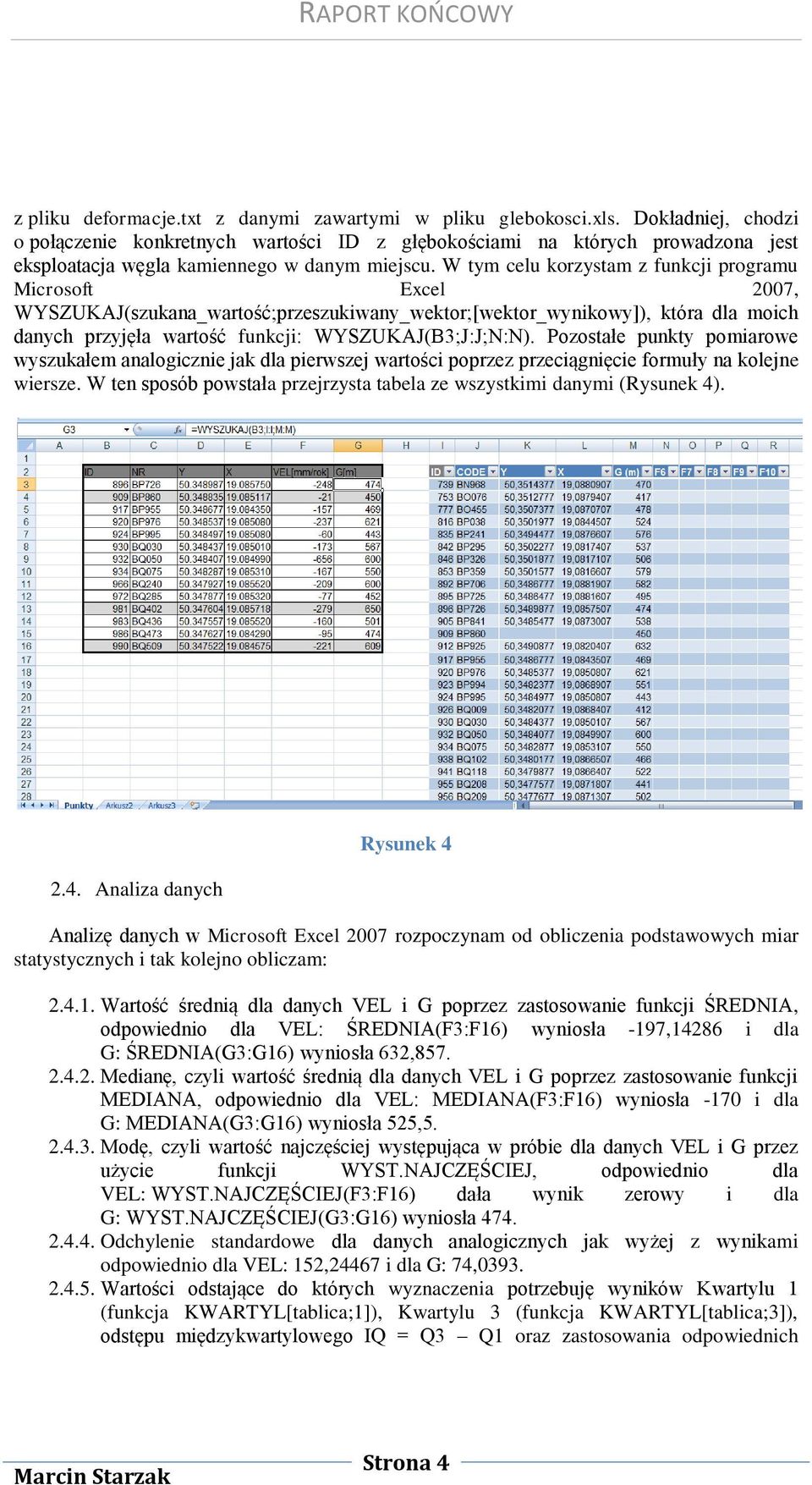 W tym celu korzystam z funkcji programu Microsoft Excel 2007, WYSZUKAJ(szukana_wartość;przeszukiwany_wektor;[wektor_wynikowy]), która dla moich danych przyjęła wartość funkcji: WYSZUKAJ(B3;J:J;N:N).