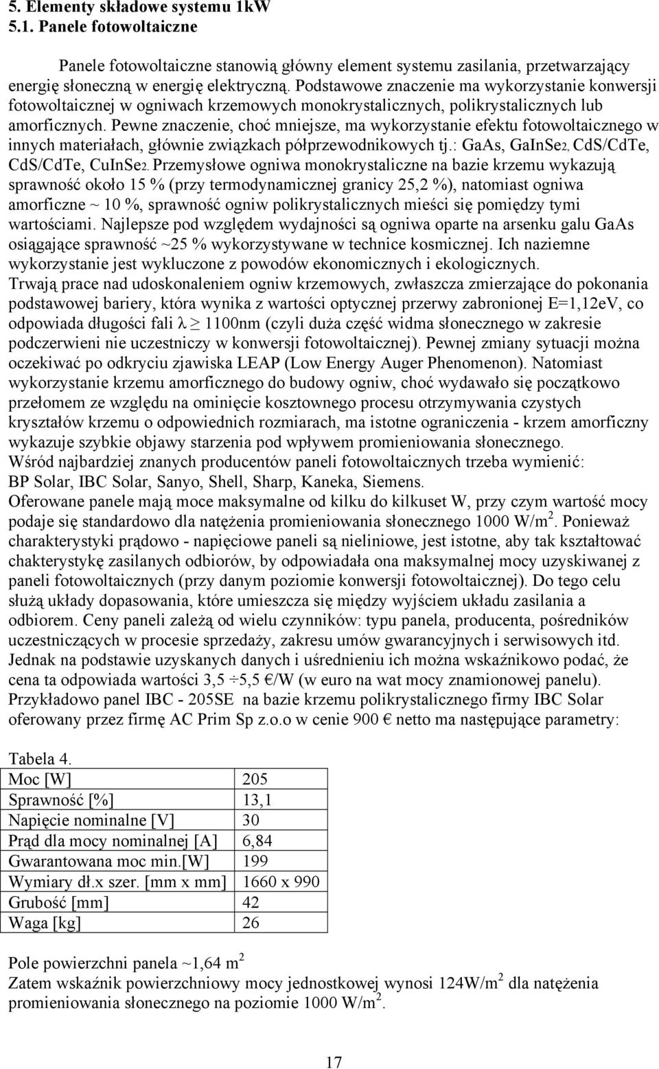 Pewe zaczeie, choć miejsze, ma wykorzystaie efektu fotowoltaiczego w iych materiałach, główie związkach półprzewodikowych tj.: GaAs, GaISe2, CdS/CdTe, CdS/CdTe, CuISe2.