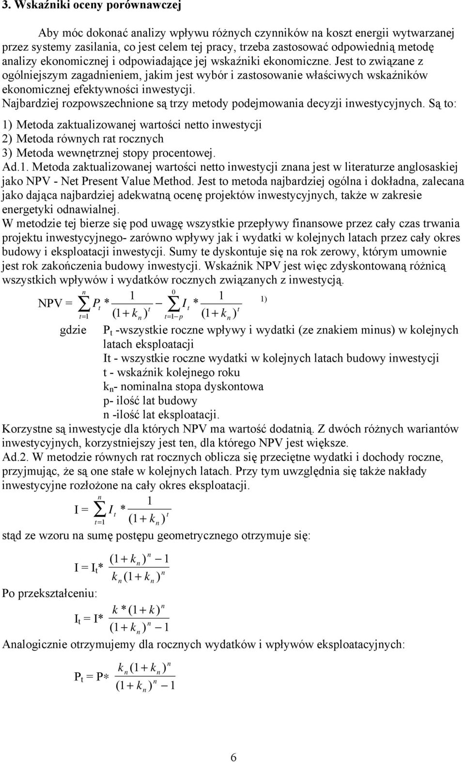 Najbardziej rozpowszechioe są trzy metody podejmowaia decyzji iwestycyjych. Są to: 1) Metoda zaktualizowaej wartości etto iwestycji 2) Metoda rówych rat roczych 3) Metoda wewętrzej stopy procetowej.