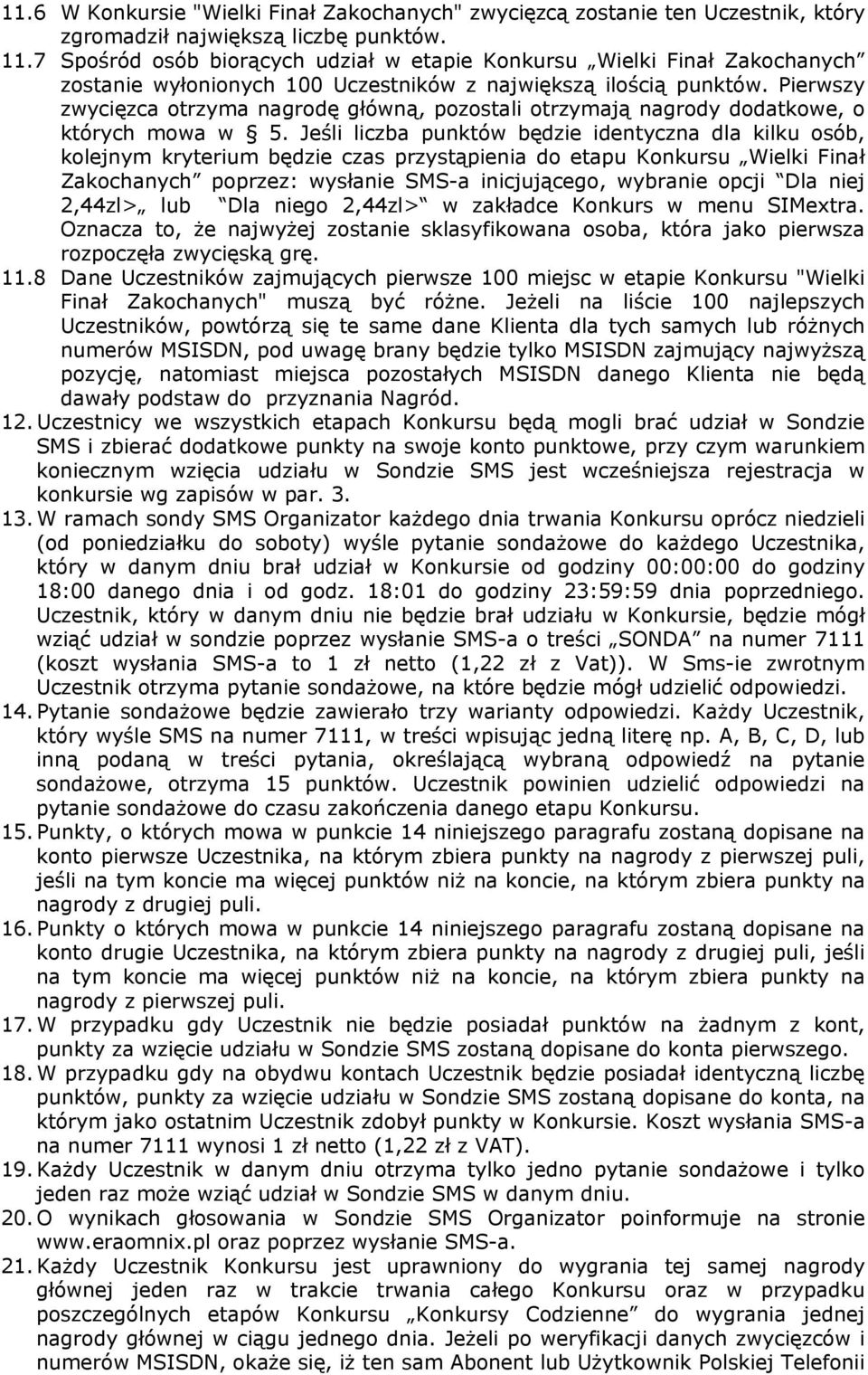 Pierwszy zwycięzca otrzyma nagrodę główną, pozostali otrzymają nagrody dodatkowe, o których mowa w 5.