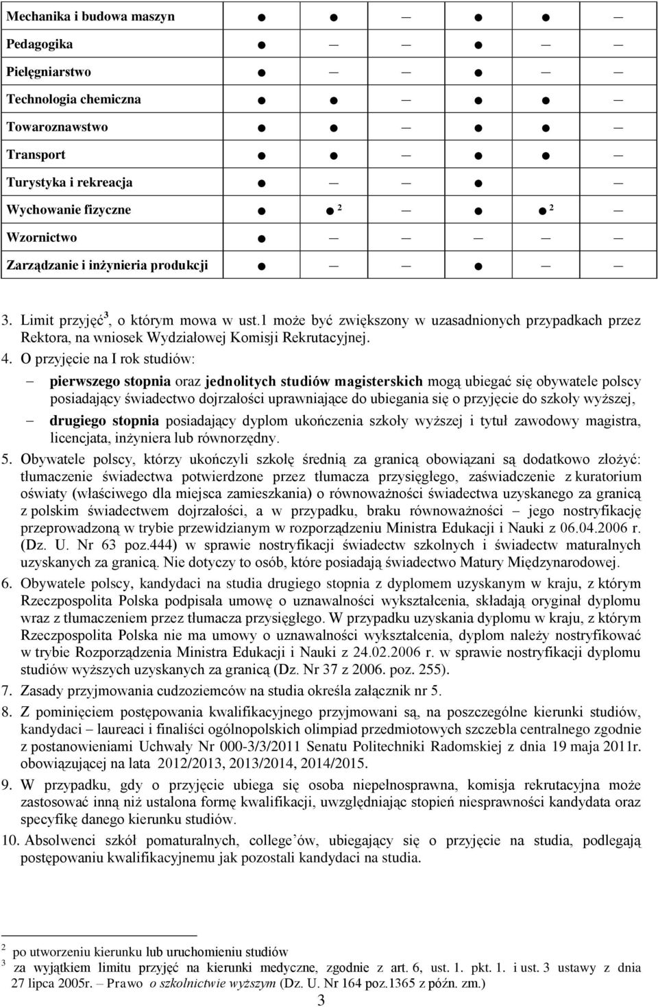 O przyjęcie na I rok studiów: pierwszego oraz jednolitych studiów magisterskich mogą ubiegać się obywatele polscy posiadający świadectwo dojrzałości uprawniające do ubiegania się o przyjęcie do