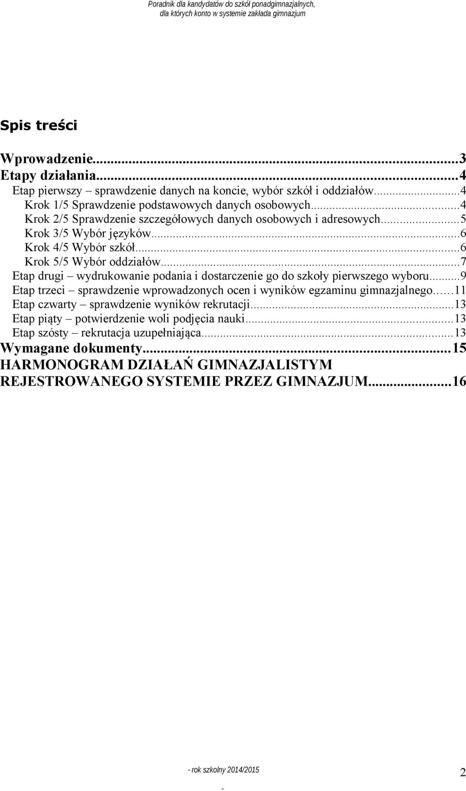 ..7 Etap drugi wydrukowanie podania i dostarczenie go do szkoły pierwszego wyboru...9 Etap trzeci sprawdzenie wprowadzonych ocen i wyników egzaminu gimnazjalnego.