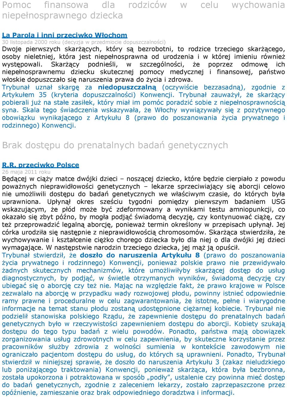 Skarżący podnieśli, w szczególności, że poprzez odmowę ich niepełnosprawnemu dziecku skutecznej pomocy medycznej i finansowej, państwo włoskie dopuszczało się naruszenia prawa do życia i zdrowa.