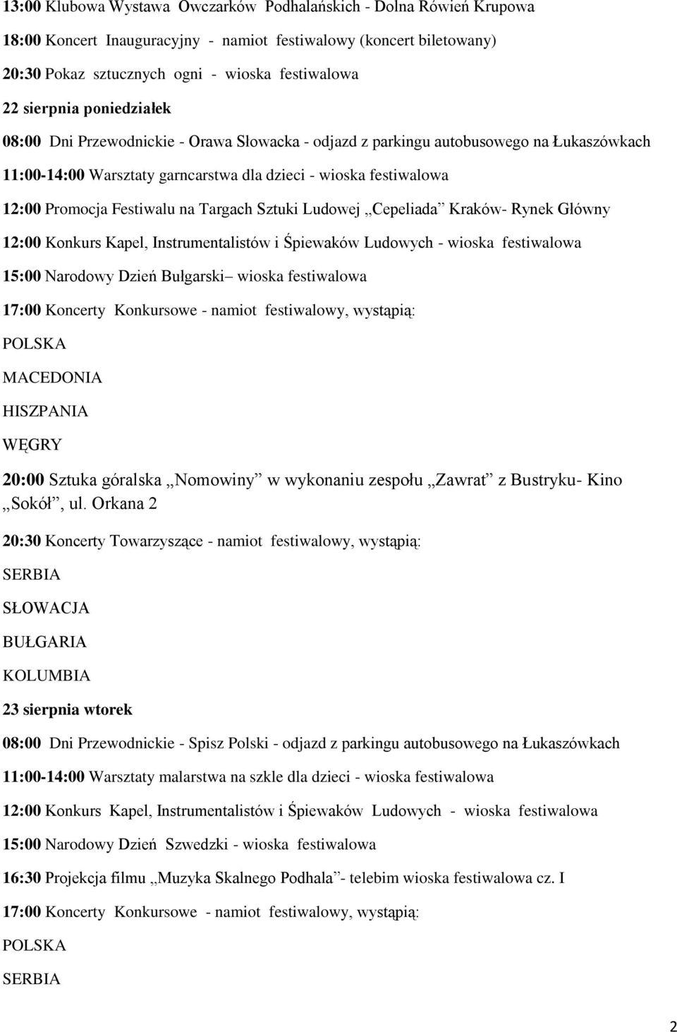 Targach Sztuki Ludowej Cepeliada Kraków- Rynek Główny 12:00 Konkurs Kapel, Instrumentalistów i Śpiewaków Ludowych - wioska festiwalowa 15:00 Narodowy Dzień Bułgarski wioska festiwalowa MACEDONIA