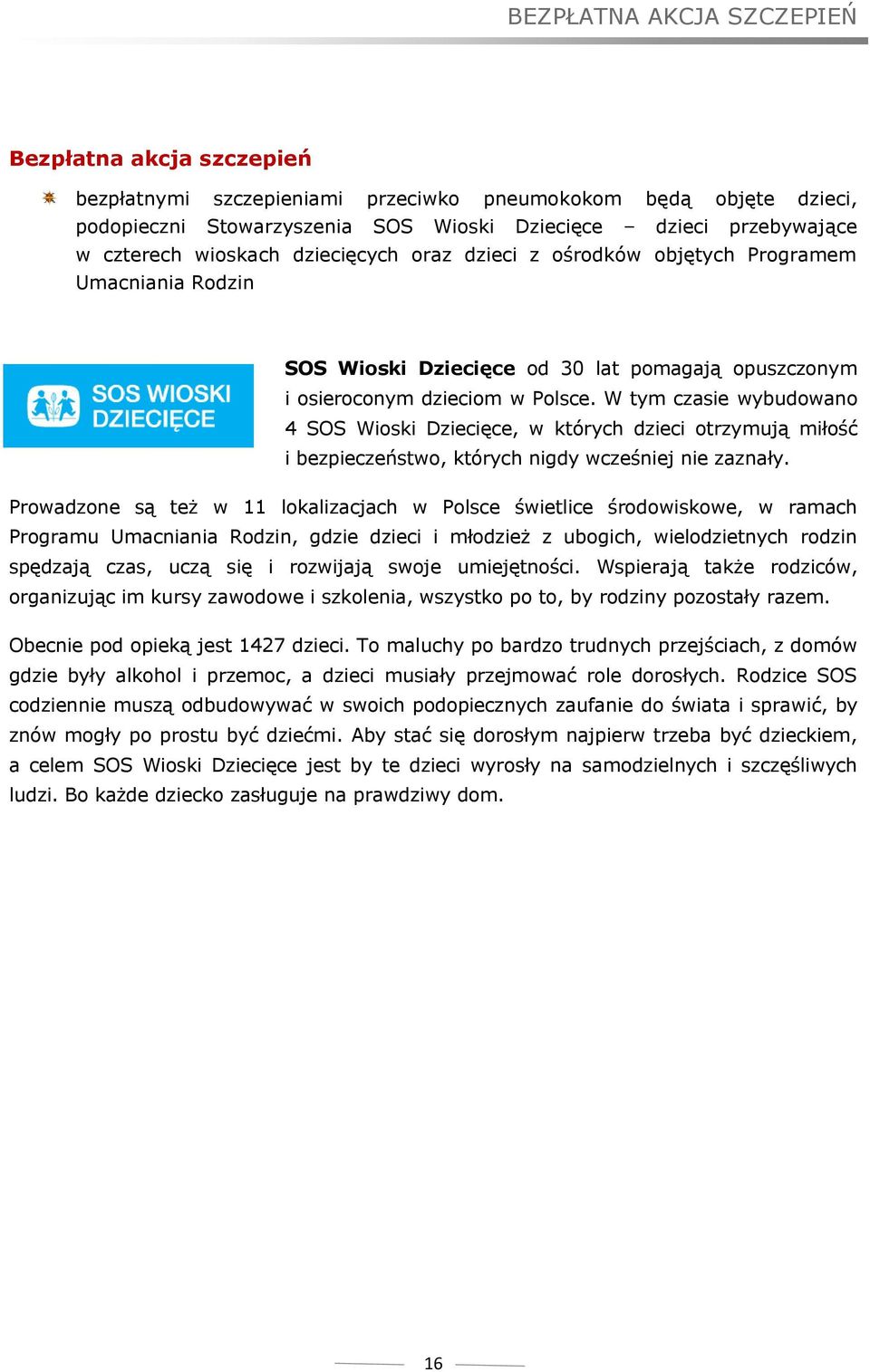 W tym czasie wybudowano 4 SOS Wioski Dziecięce, w których dzieci otrzymują miłość i bezpieczeństwo, których nigdy wcześniej nie zaznały.