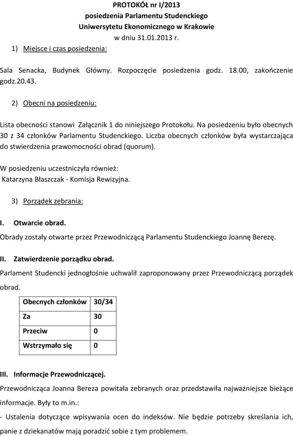 Na posiedzeniu było obecnych 30 z 34 członków Parlamentu Studenckiego. Liczba obecnych członków była wystarczająca do stwierdzenia prawomocności obrad (quorum).