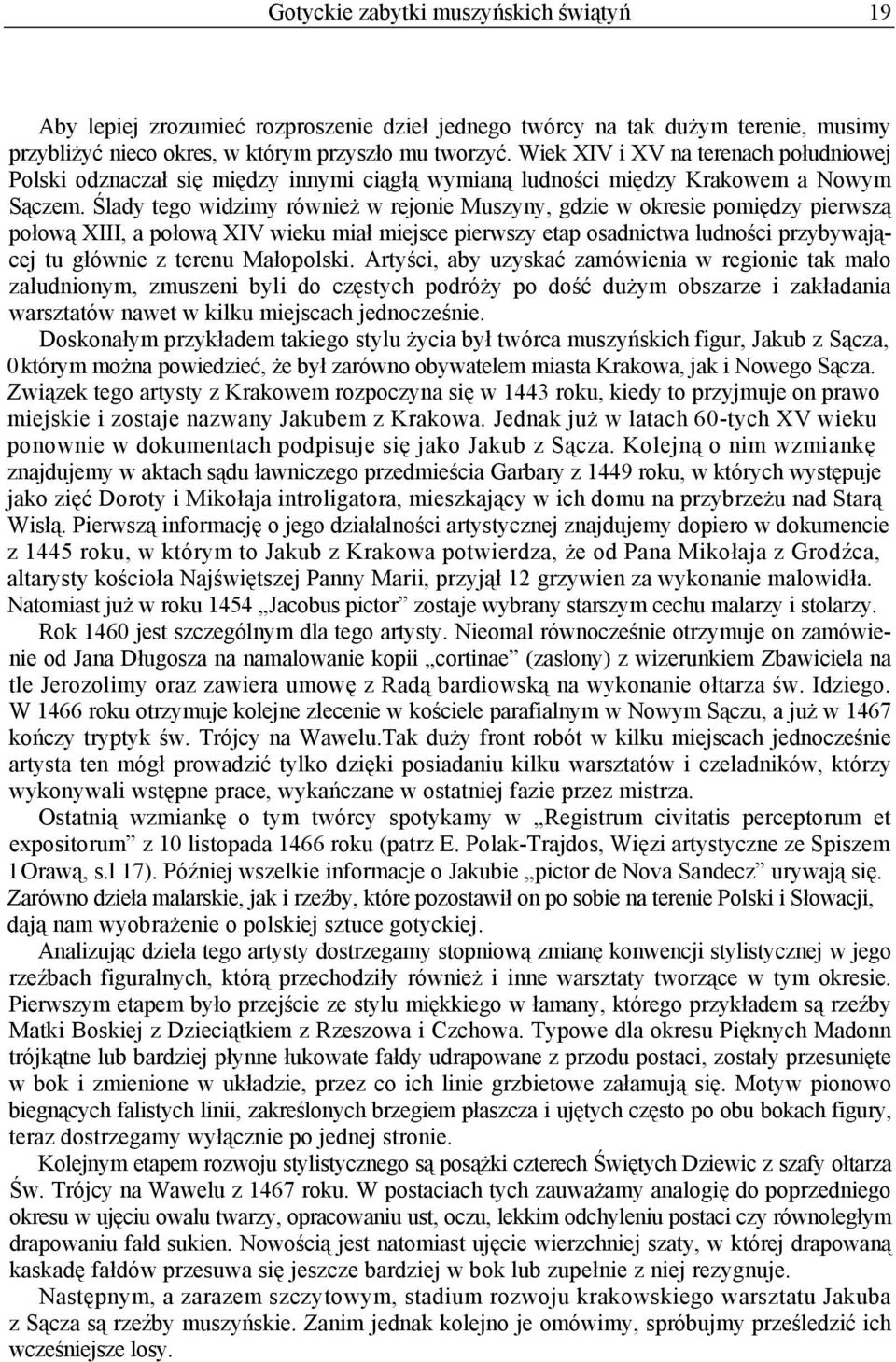 Ślady tego widzimy również w rejonie Muszyny, gdzie w okresie pomiędzy pierwszą połową XIII, a połową XIV wieku miał miejsce pierwszy etap osadnictwa ludności przybywającej tu głównie z terenu